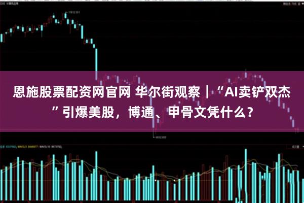 恩施股票配资网官网 华尔街观察｜“AI卖铲双杰”引爆美股，博通、甲骨文凭什么？