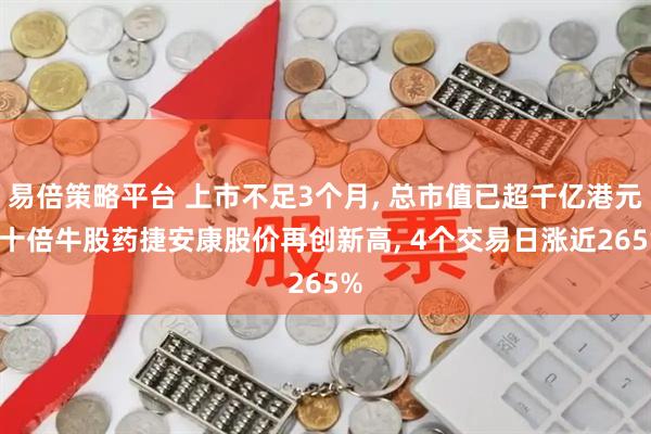 易倍策略平台 上市不足3个月, 总市值已超千亿港元! 十倍牛股药捷安康股价再创新高, 4个交易日涨近265%