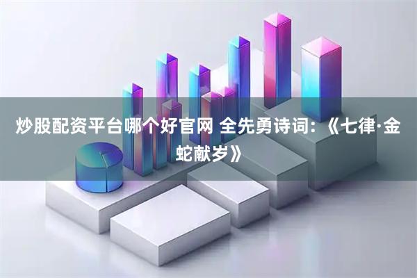 炒股配资平台哪个好官网 全先勇诗词: 《七律·金蛇献岁》