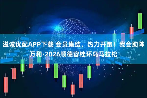 溢诚优配APP下载 会员集结，热力开跑！我会助阵万和·2026顺德容桂环岛马拉松