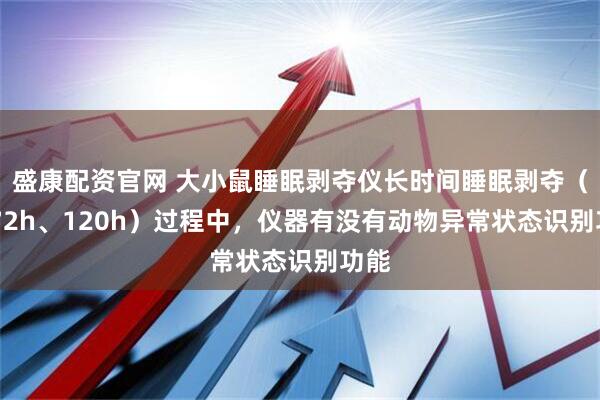盛康配资官网 大小鼠睡眠剥夺仪长时间睡眠剥夺（如 72h、120h）过程中，仪器有没有动物异常状态识别功能