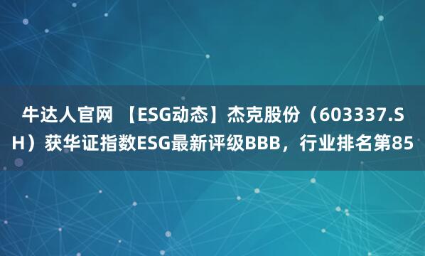 牛达人官网 【ESG动态】杰克股份（603337.SH）获华证指数ESG最新评级BBB，行业排名第85